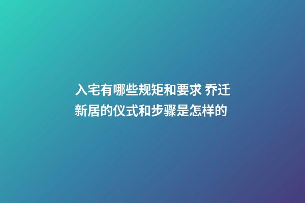 入宅有哪些规矩和要求 乔迁新居的仪式和步骤是怎样的-第1张-观点-玄机派